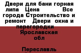 Двери для бани горная липа › Цена ­ 5 000 - Все города Строительство и ремонт » Двери, окна и перегородки   . Ярославская обл.,Переславль-Залесский г.